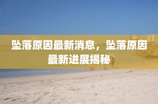 墜落原因最新消息，墜落原因最新進展揭秘
