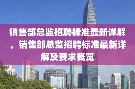 銷售部總監(jiān)招聘標(biāo)準(zhǔn)最新詳解，銷售部總監(jiān)招聘標(biāo)準(zhǔn)最新詳解及要求概覽液壓動(dòng)力機(jī)械,元件制造