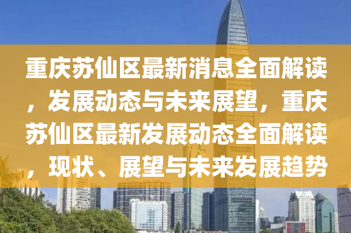 重慶蘇仙區(qū)最新消息全面解讀，發(fā)展動態(tài)與未來展望，重慶蘇仙區(qū)最新發(fā)展動態(tài)全面解讀，現(xiàn)狀、展望與未來發(fā)展趨勢