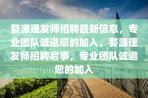 婺源理發(fā)師招聘最新信息，專業(yè)團隊誠邀您的加入，婺源理發(fā)師招聘啟事，專業(yè)團隊誠邀您的加入
