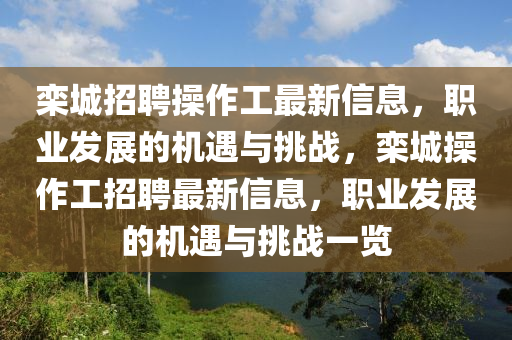 欒城招聘操作工最新信息，職業(yè)發(fā)展的機遇與挑戰(zhàn)，欒城操作工招聘最新信息，職業(yè)發(fā)展的機遇與挑戰(zhàn)一覽