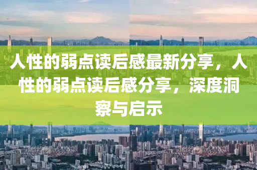人性的弱點讀后感最新分享，人性的弱點讀后感分享，深度洞察與啟示