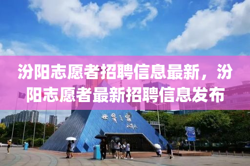 汾陽志愿者招聘信息最新，汾陽志愿者最新招聘信息發(fā)布
