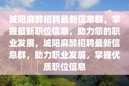 城陽麻醉招聘最新信息群，掌握最新職位信息，助力您的職業(yè)發(fā)展，城陽麻醉招聘最新信息群，助力職業(yè)發(fā)展，掌握優(yōu)質(zhì)職位信息