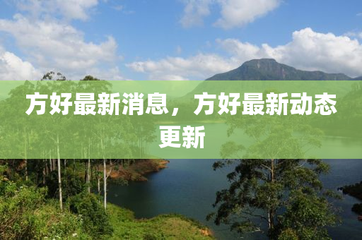 方好最新消息，方好最新動(dòng)態(tài)更新