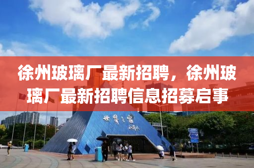 徐州玻璃廠最新招聘，徐州玻璃廠最新招聘信息招募啟事