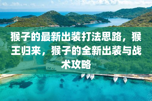 猴子的最新出裝打法思路，猴王歸來，猴子的全新出裝與戰(zhàn)術(shù)攻略