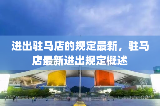 進(jìn)出駐馬店的規(guī)定最新，駐馬店最新進(jìn)出規(guī)定概述液壓動(dòng)力機(jī)械,元件制造