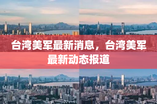 臺(tái)灣美軍最新消息，臺(tái)灣美軍最新動(dòng)態(tài)報(bào)道液壓動(dòng)力機(jī)械,元件制造