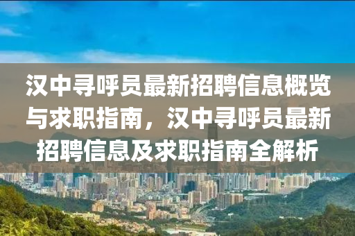 漢中尋呼員最新招聘信息概覽與求職指南，漢中尋呼員最新招聘信息及求職指南全解析