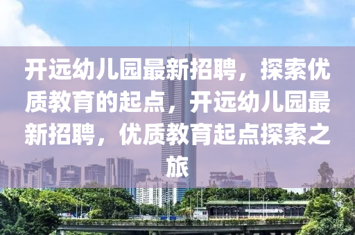 開遠(yuǎn)幼兒園最新招聘，探索優(yōu)質(zhì)教育的起點(diǎn)，開遠(yuǎn)幼兒園最新招聘，優(yōu)質(zhì)教育起點(diǎn)探索之旅