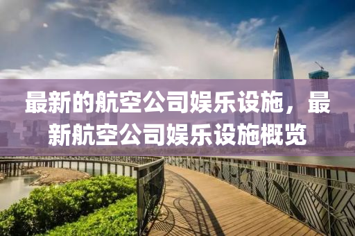 最新的航空公司娛樂設(shè)施，最新航空公司娛樂設(shè)施概覽