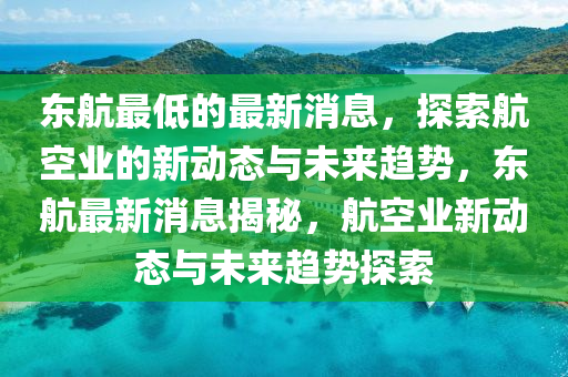 東航最低的最新消息，探索航空業(yè)的新動態(tài)與未來趨勢，東航最新消息揭秘，航空業(yè)新動態(tài)與未來趨勢探索