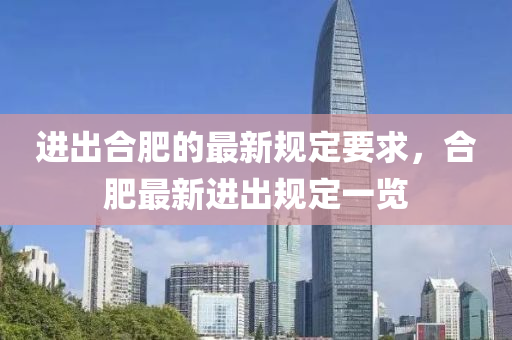 進(jìn)出合肥的最新規(guī)定要求，合肥最新進(jìn)出規(guī)定一覽