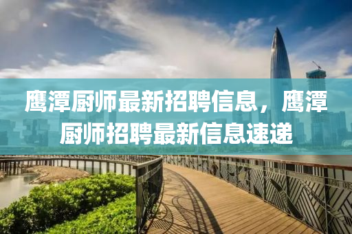 鷹潭廚師最新招聘信息，鷹潭廚師招聘最新信息速遞