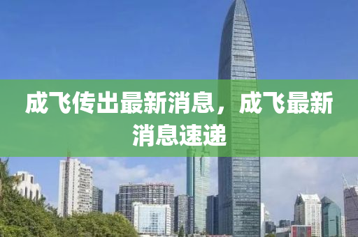 成飛液壓動力機械,元件制造傳出最新消息，成飛最新消息速遞