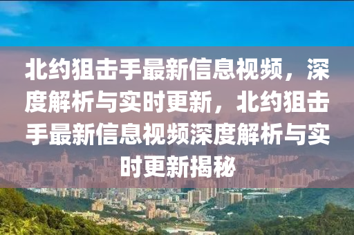 北約狙擊手最新信息視頻，深度解析與實(shí)時(shí)更新，北約狙擊手最新信息視頻深度解析與實(shí)時(shí)更新揭秘