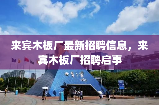 來賓木板廠最新招聘信息，來賓木板廠招聘啟事