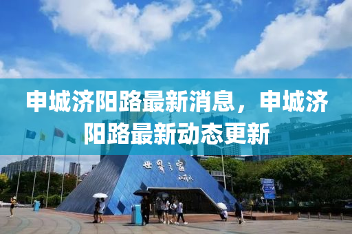 申城濟陽路最新消息，申城濟陽路最新動態(tài)更新