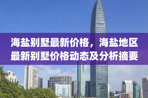 海鹽別墅最新價格，海鹽地區(qū)最新別墅價格動態(tài)及分析摘要液壓動力機(jī)械,元件制造