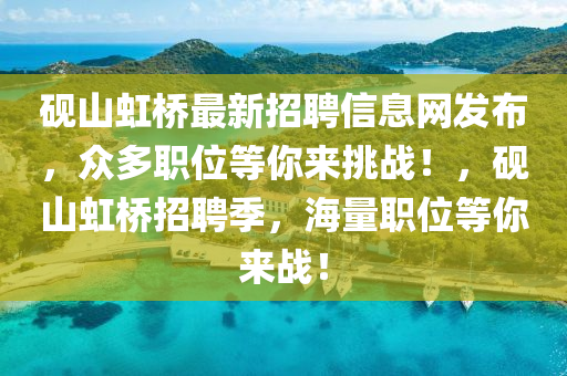 硯山虹橋最新招聘信息網(wǎng)發(fā)布，眾多職位等你來挑戰(zhàn)！，硯山虹橋招聘季，海量職位等你來戰(zhàn)！