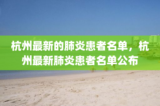 杭州最新的肺炎患者名單，杭州最新肺炎患者名單公布