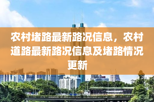 農(nóng)村堵路最新路況信息，農(nóng)村道路最新路況信息及堵路情況更新