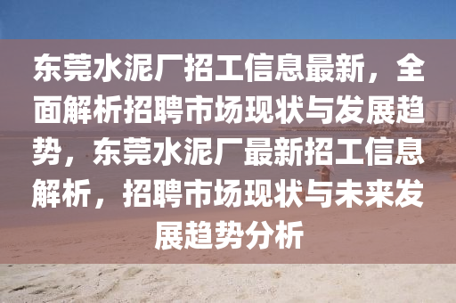 東莞水泥廠招工信息最新，全面解析招聘市場(chǎng)現(xiàn)狀與發(fā)展趨勢(shì)，東莞水泥廠最新招工信息解析，招聘市場(chǎng)現(xiàn)狀與未來發(fā)展趨勢(shì)分析