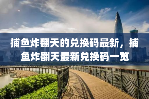 捕魚炸翻天的兌換碼最新，捕魚炸翻天最新兌換碼一覽