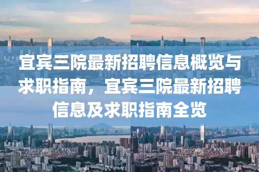 宜賓三院最新招聘信息概覽與求職指南，宜賓三院最新招聘信息及求職指南全覽