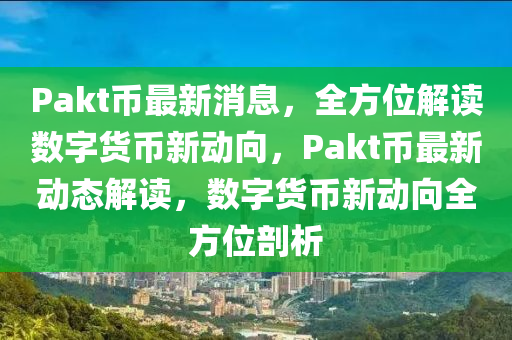 Pakt幣最新消息，全方位解讀數(shù)字貨幣新動向，Pakt幣最新動態(tài)解讀，數(shù)字貨幣新動向全方位剖析