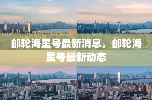 郵輪海星號最新消息，郵輪海星號最新動態(tài)