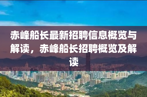 赤峰船長最新招聘信息概覽與解讀，赤峰船長招聘概覽及解讀