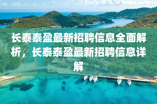 長(zhǎng)泰泰盈最新招聘信息全面解析，長(zhǎng)泰泰盈最新招聘信息詳解