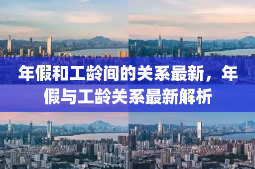 年假和工齡間的關系最新，年假與工齡關系最新解析