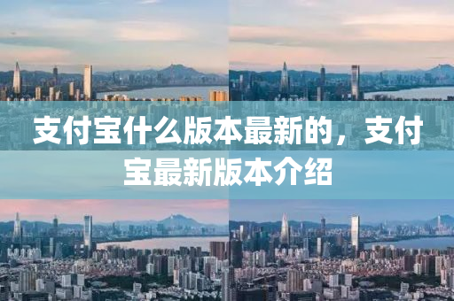 支付寶什么版本最新的，支付寶最新版本介紹