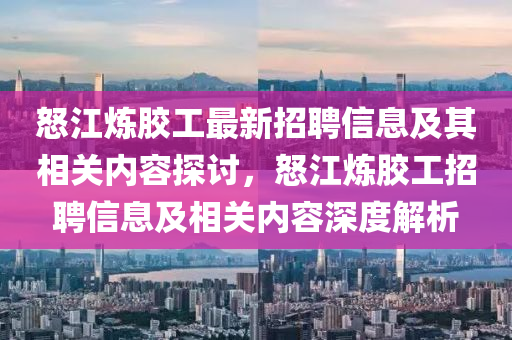 怒江煉膠工最新招聘信息及其相關內(nèi)容探討，液壓動力機械,元件制造怒江煉膠工招聘信息及相關內(nèi)容深度解析