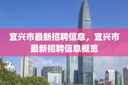 宜興市最新招聘信息，宜興市最新招聘信息概覽