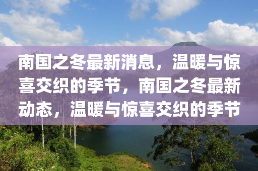 南國(guó)之冬最新消息，溫暖與驚喜交織的季節(jié)，南國(guó)之冬最新動(dòng)態(tài)，溫暖與驚喜交織的季節(jié)