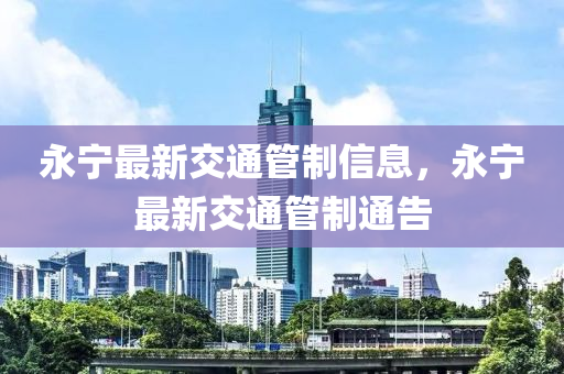 永寧最新交通管制信息，永寧最新交通管制通告