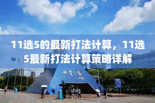 11選5的最新打法計(jì)算，11選5最新打法計(jì)算策略詳解