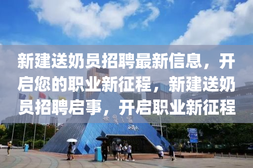 新建送奶員招聘最新信息，開啟您的職業(yè)新征程，新建送奶員招聘啟事，開啟職業(yè)新征程