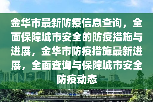 金華市最新防疫信息查詢，全面保障城市安全的防疫措施與進(jìn)展，金華市防疫措施最新進(jìn)展，全面查詢與保障城市安全防疫動(dòng)態(tài)