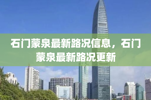 石門(mén)蒙泉最新路況信息，石門(mén)蒙泉最新路況更新