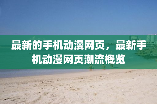 最新的手機(jī)動(dòng)漫網(wǎng)頁，最新手機(jī)動(dòng)漫網(wǎng)頁潮流概覽液壓動(dòng)力機(jī)械,元件制造