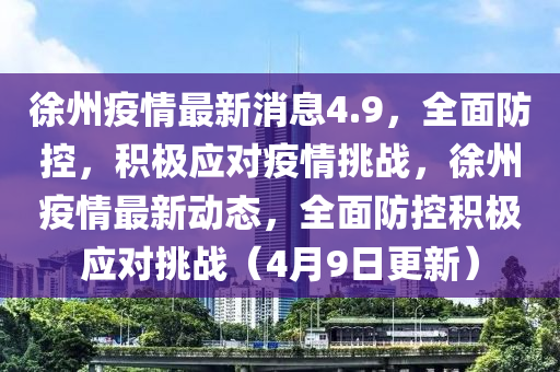 徐州疫情最新消息4.9，全面防控，積極應對疫情挑戰(zhàn)，徐州疫情最新動態(tài)，全面防控積極應對挑戰(zhàn)（4月9日更新）