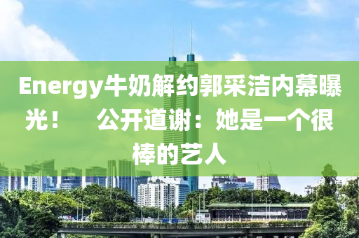Energy牛奶解約郭采潔內(nèi)幕曝光！　公開道謝：她是一個(gè)很棒液壓動(dòng)力機(jī)械,元件制造的藝人