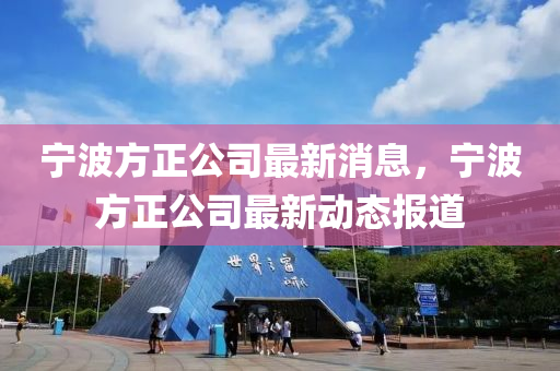 寧波方正公司最新消息，寧波方正公司最新動(dòng)態(tài)報(bào)道