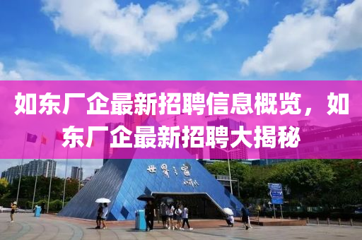 如東廠企最新招聘信息概覽，如東廠企最新招聘大揭秘