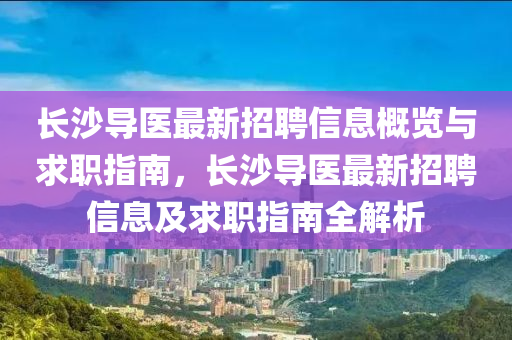 長沙導(dǎo)醫(yī)最新招聘信息概覽與求職指南，長沙導(dǎo)醫(yī)最新招聘信息及求職指南全解析液壓動(dòng)力機(jī)械,元件制造
